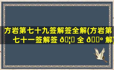 方岩第七十九签解签全解(方岩第七十一签解签 🦊 全 🌺 解)